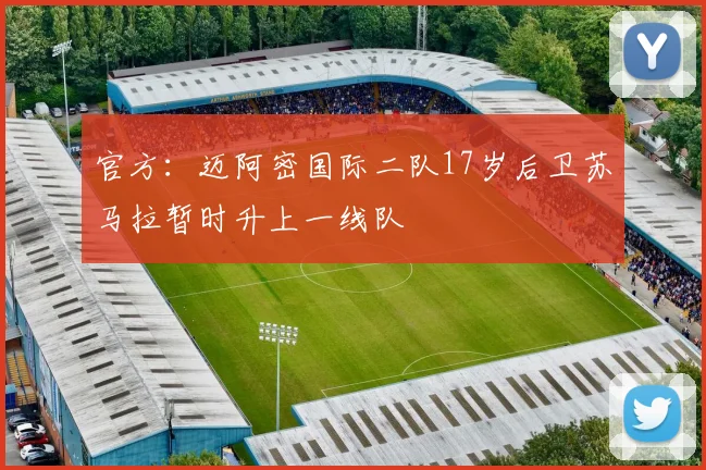 官方：迈阿密国际二队17岁后卫苏马拉暂时升上一线队